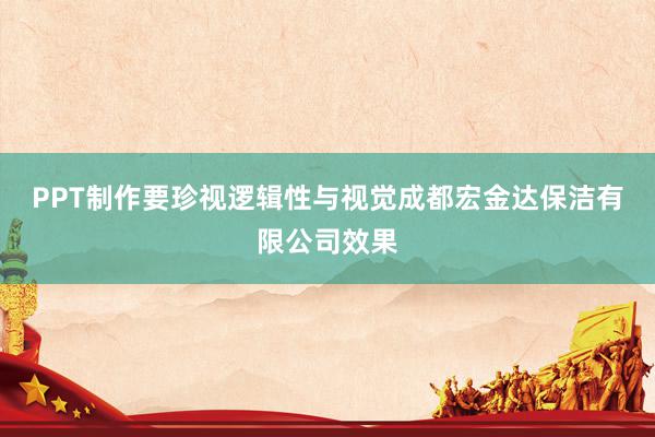 PPT制作要珍视逻辑性与视觉成都宏金达保洁有限公司效果